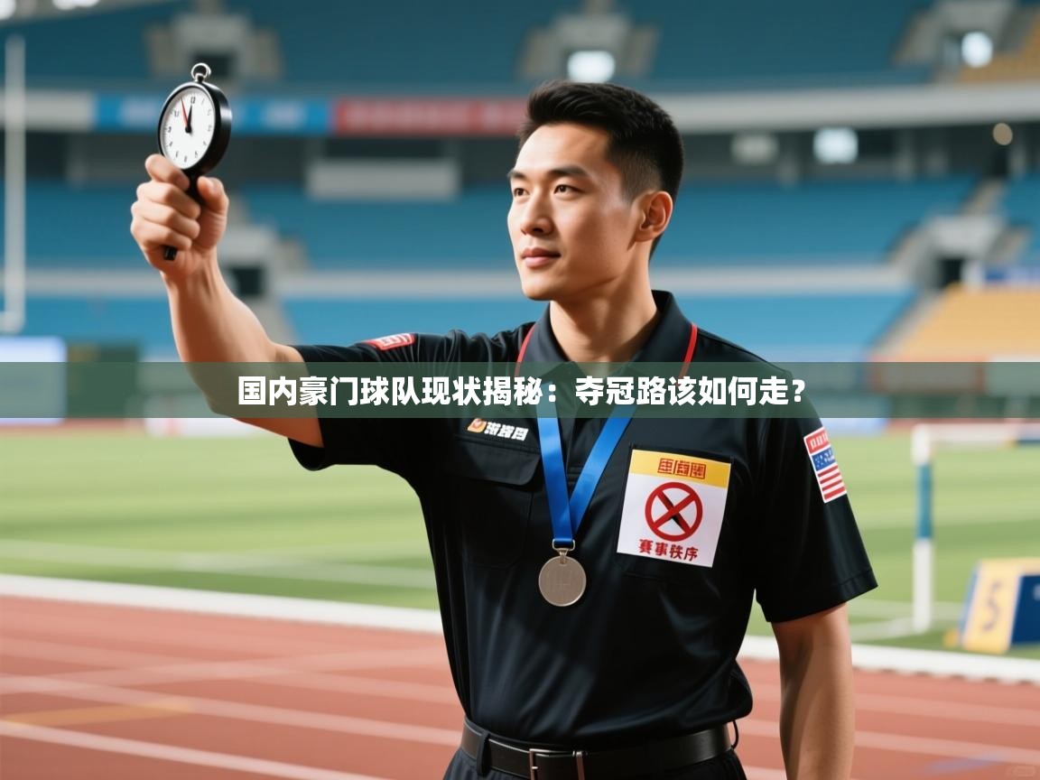 国内豪门球队现状揭秘：夺冠路该如何走？