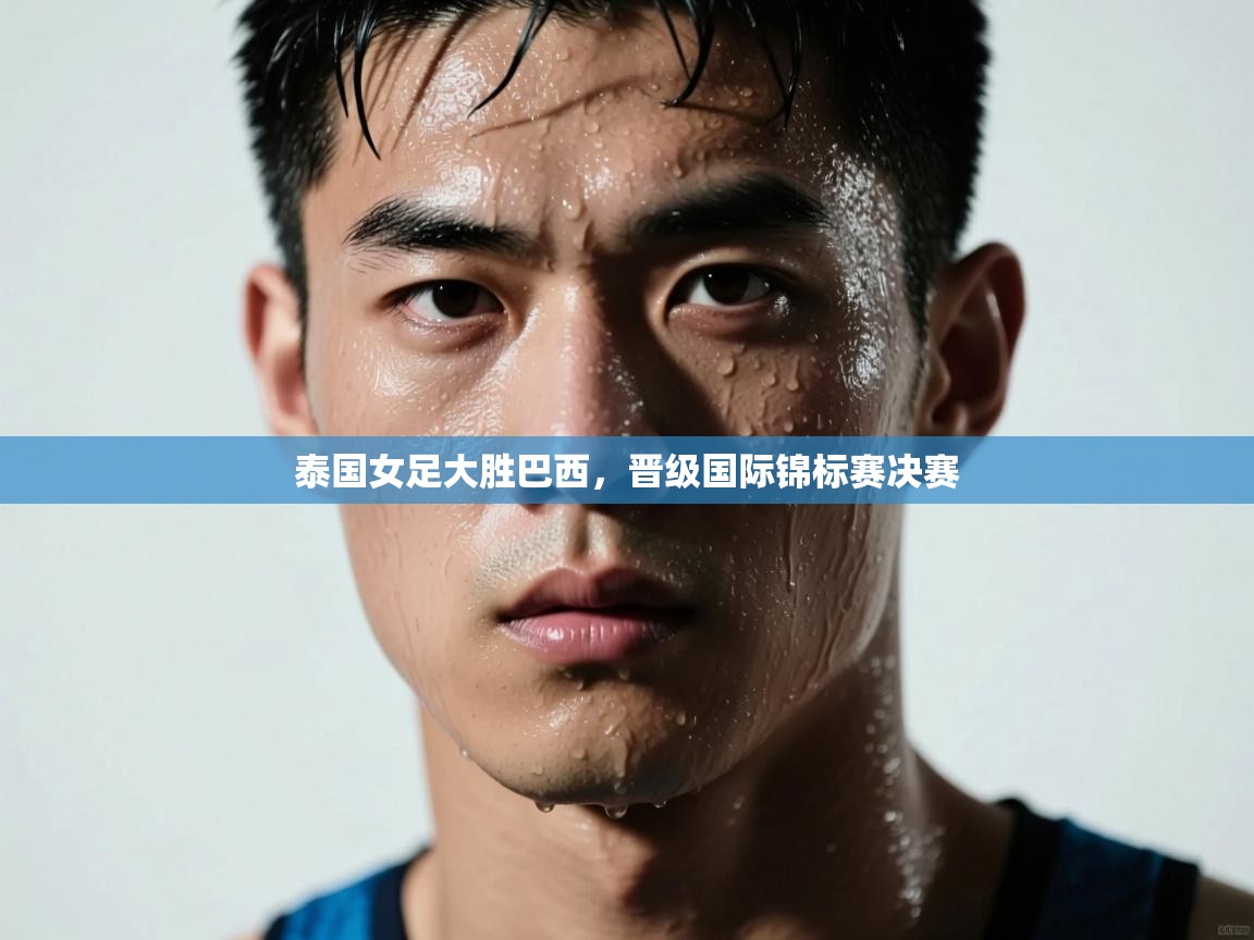 泰国女足大胜巴西，晋级国际锦标赛决赛  第1张