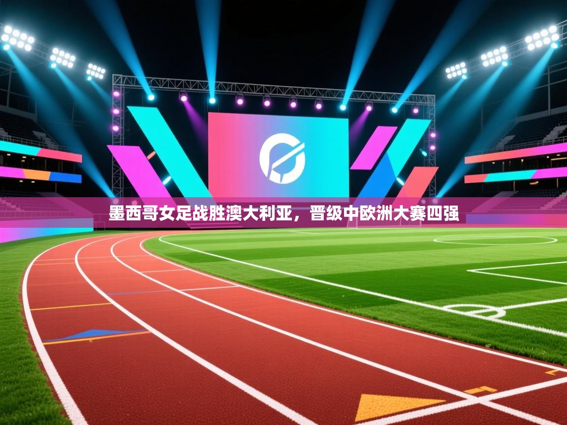 墨西哥女足战胜澳大利亚,晋级中欧洲大赛四强 第2张