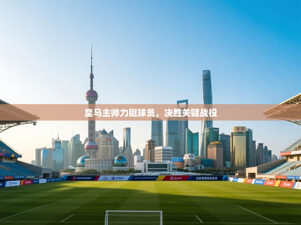皇马主帅力挺球员，决胜关键战役  第1张