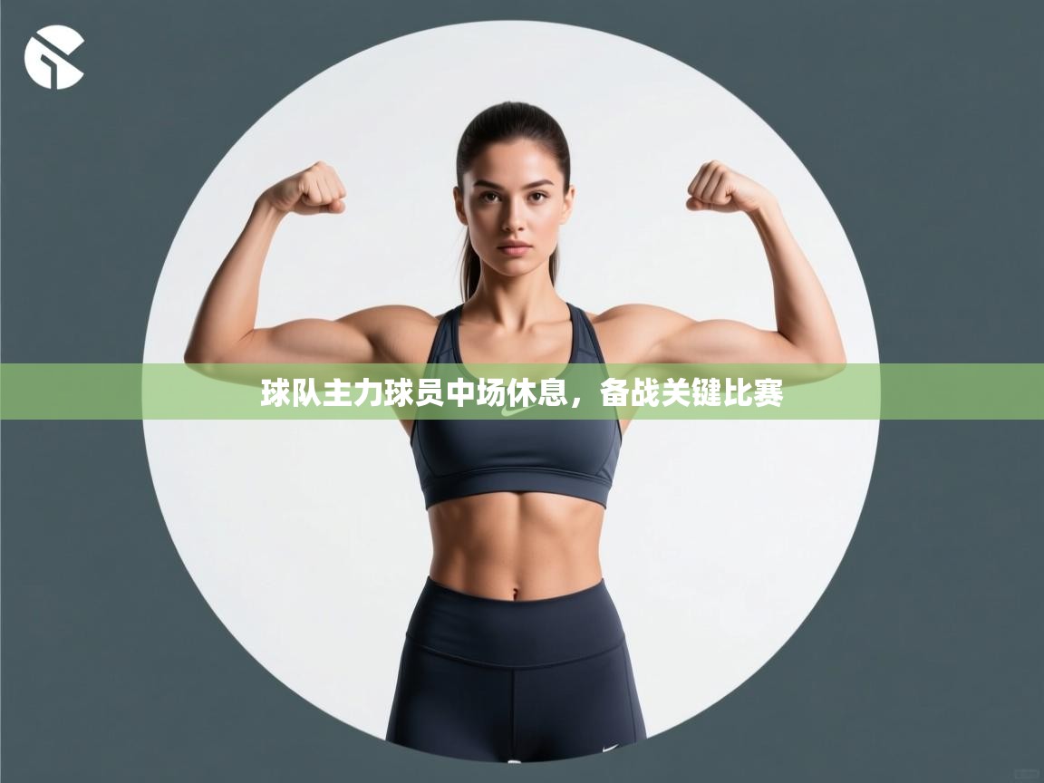 球队主力球员中场休息，备战关键比赛  第2张