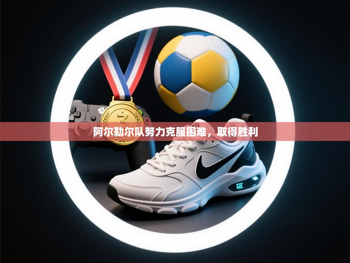 阿尔勒尔队努力克服困难，取得胜利