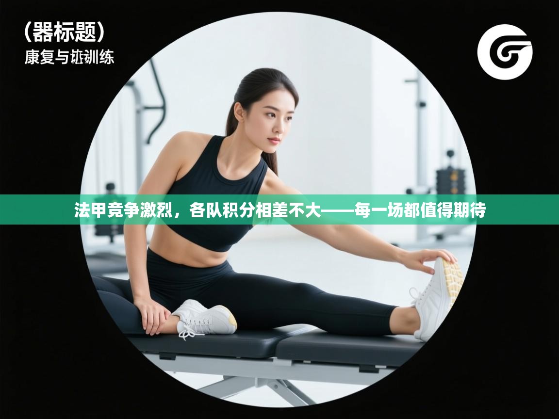 法甲竞争激烈，各队积分相差不大——每一场都值得期待