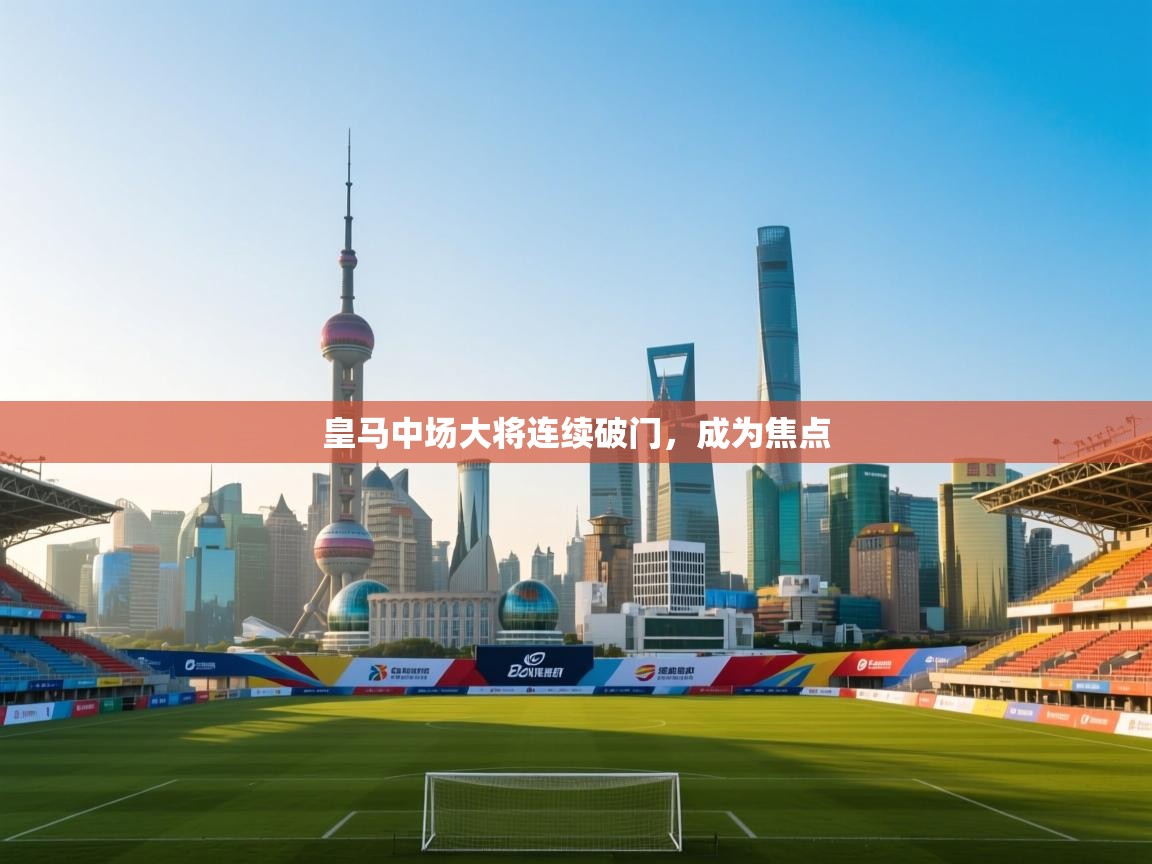 皇马中场大将连续破门，成为焦点