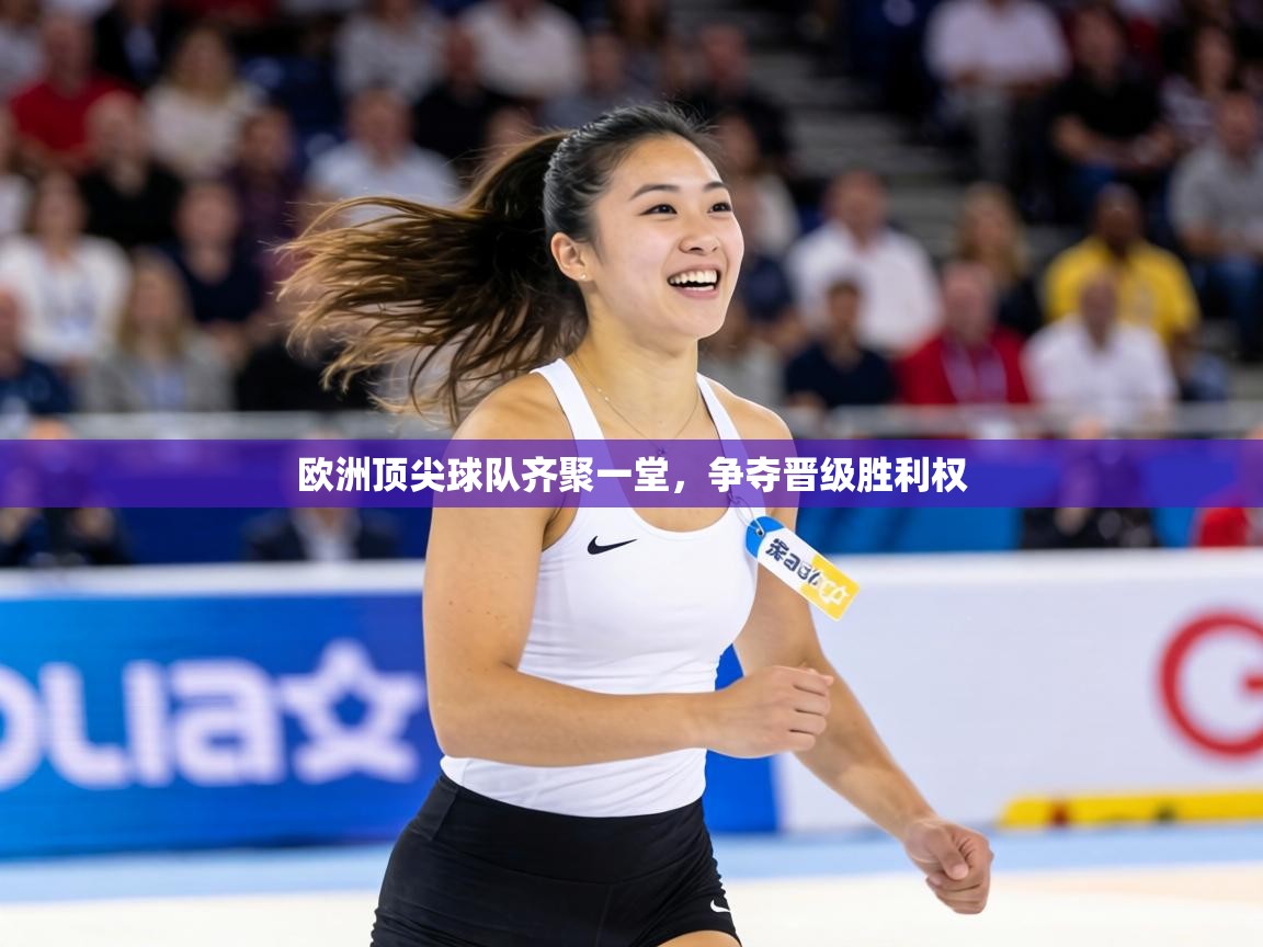 欧洲顶尖球队齐聚一堂，争夺晋级胜利权